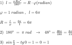 1)\; \; l= \frac{\pi R \alpha ^\circ }{180^\circ } =R\cdot \varphi (radian)\\\\\varphi =1\; radian\; ,\; \; l=6\pi \\\\R=\frac{l}{\varphi }=\frac{6\pi}{1}=6\pi \\\\2)\; \; 180^\circ\; =\; \pi \; rad\; \; \; \to \; \; \; 48^\circ =\frac{48\pi }{180}=\frac{4\pi }{15}\\\\3)\; \; sin\, \frac{\pi}{2}-tg\, 0=1=0=1