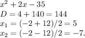 x^2+2x-35\\D=4+140=144\\x_1=(-2+12)/2 = 5\\x_2=(-2-12)/2=-7.