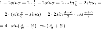 1-2sin \alpha =2\cdot \frac{1}{2}-2sin \alpha =2\cdot sin\frac{\pi}{6}-2sin \alpha =\\\\=2\cdot (sin\frac{\pi}{6}-sin \alpha )=2\cdot 2sin\frac{\frac{\pi}{6}- \alpha }{2}\cdot cos\frac{\frac{\pi}{6}+ \alpha }{2}=\\\\=4\cdot sin(\frac{\pi}{12}-\frac{ \alpha }{2})\cdot cos(\frac{\pi}{12}+ \frac{ \alpha }{2})