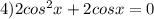 4) 2cos^2x+2cosx=0