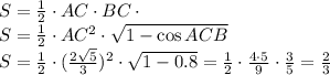 S= \frac{1}{2} \cdot AC\cdot BC\cdot \sinACB&#10;\\\&#10;S= \frac{1}{2} \cdot AC^2\cdot \sqrt{1-\cos ACB} &#10;\\\&#10;S= \frac{1}{2} \cdot ( \frac{2 \sqrt{5} }{3})^2\cdot \sqrt{1-0.8}=\frac{1}{2} \cdot \frac{4\cdot5 }{9} \cdot \frac{3}{5} = \frac{2}{3}