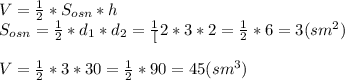 V=\frac{1}{2}*S_{osn}*h\\S_{osn}=\frac{1}{2}*d_{1}*d_{2}=\frac{1}[2}*3*2=\frac{1}{2}*6=3(sm^2)\\\\V=\frac{1}{2}*3*30=\frac{1}{2}*90=45(sm^3)