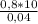 \frac{0,8*10}{0,04}