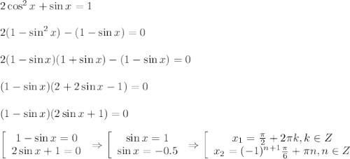 2\cos^2x+\sin x=1\\ \\ 2(1-\sin^2x)-(1-\sin x)=0\\ \\ 2(1-\sin x)(1+\sin x)-(1-\sin x)=0\\ \\ (1-\sin x)(2+2\sin x-1)=0\\ \\ (1-\sin x)(2\sin x+1)=0\\ \\ \left[\begin{array}{ccc}1-\sin x=0\\ 2\sin x+1=0\end{array}\right\Rightarrow \left[\begin{array}{ccc}\sin x=1\\ \sin x=-0.5\end{array}\right\Rightarrow \left[\begin{array}{ccc}x_1=\frac{\pi}{2}+2 \pi k,k \in Z\\ x_2=(-1)^{n+1}\frac{\pi}{6}+ \pi n,n \in Z\end{array}\right