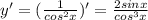 y'=( \frac{1}{cos^2x} )'= \frac{2sinx}{cos^3x}