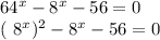 64^{x} - 8^{x}-56=0&#10;&#10;&#10;( 8^{x} ) ^{2} - 8^{x}-56=0