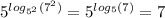 {5}^{ log_{ {5}^{2} }({7}^{2} ) } = {5}^{ log_{5}(7) } = 7