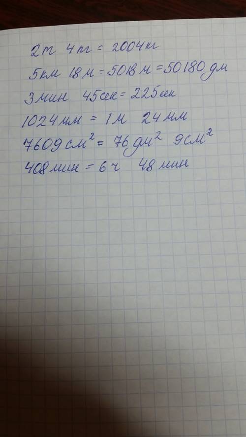 Вырази в указанных еденицах измерения: 2т 4кг = 5км 18м= 3мин 45с= 1024мм= 7609кв.см=..см 408мин=