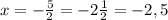 x=- \frac{5}{2} =-2 \frac{1}{2} =-2,5