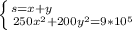 \left \{ {{s=x+y \ \ \ \ \ \ \ \ \ \ \ \ \ \ \ } \atop {250x^{2}+200y^{2}=9*10^{5}}} \right.