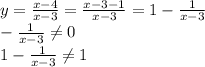 y= \frac{x-4}{x-3} =\frac{x-3-1}{x-3} =1- \frac{1}{x-3} \\ - \frac{1}{x-3} \neq 0 \\ 1-\frac{1}{x-3} \neq 1 \\