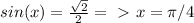 sin(x)= \frac{ \sqrt{2} }{2} =\ \textgreater \ x= \pi /4