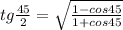 tg \frac{45}{2} = \sqrt{ \frac{1-cos45}{1+cos45} }