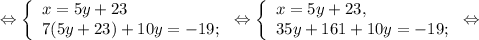 \Leftrightarrow\left \{ \begin{array}{lcl} {{x=5y+23} \\ {7(5y+23) +10y=-19;}} \end{array} \right.\Leftrightarrow\left \{ \begin{array}{lcl} {{x=5y+23,} \\ {35y+161+10y=-19;}} \end{array} \right.\Leftrightarrow