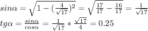 sin \alpha = \sqrt{1- (\frac{4}{ \sqrt{17} } )^2} = \sqrt{ \frac{17}{17} - \frac{16}{17} } } = \frac{1}{ \sqrt{17} } \\&#10;tg \alpha = \frac{sin \alpha }{cos \alpha } = \frac{1}{ \sqrt{17} } * \frac{ \sqrt{17} }{4} =0.25