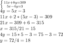 \left \{ {{11x+8y=309} \atop {5x-4y=3}} \right. \\&#10;4y=5x-3\\&#10;11x+2*(5x-3)=309\\&#10;21x=309+6=315\\&#10;x=315/21=15\\&#10;4y=15*5-3=75-3=72\\&#10;y=72/4=18