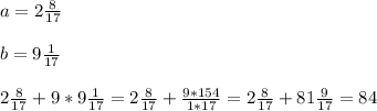 a= 2 \frac{8}{17} \\ \\ &#10;b=9 \frac{1}{17} \\ \\ &#10; 2 \frac{8}{17} + 9 * 9 \frac{1}{17} = 2 \frac{8}{17}+ \frac{9*154}{1*17} = 2 \frac{8}{17} + 81 \frac{9}{17} = 84