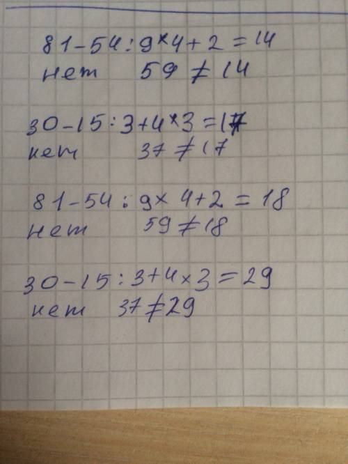 Верны ли эти равенство 81-54: 9*4+2=14. 30-15: 3+4*3=17. 81-54: 9*4+2=18. 30-15: 3+4*3=29