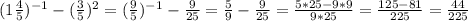 (1\frac{4}{5})^{-1}-( \frac{3}{5})^2=( \frac{9}{5})^{-1}- \frac{9}{25}= \frac{5}{9}- \frac{9}{25} = \frac{5*25-9*9}{9*25}= \frac{125-81}{225}= \frac{44}{225}