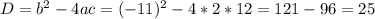 D= b^{2} -4ac= (-11)^{2} -4*2*12=121-96=25