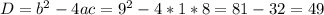 D= b^{2} -4ac= 9^{2} -4*1*8=81-32=49