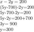 x-2y=200&#10;&#10;(5y-700)-2y=200&#10;&#10;5y-700-2y=200&#10;&#10;5y-2y=200+700&#10;&#10;3y= 900&#10;&#10;y=300&#10;