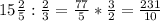 15 \frac{2}{5}: \frac{2}{3}= \frac{77}{5}* \frac{3}{2}= \frac{231}{10}&#10;&#10;