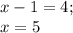 x-1=4; \\ x=5