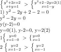 \left \{ {{ y^{2}+2x =2} \atop {x+y=1}} \right. \ \textgreater \ \left \{ {{ y^{2}+2-2y=2(1) } \atop {x=1-y}} \right. &#10;&#10; 1) y^{2}-2y+2-2=0&#10;&#10; y^{2}-2y=0&#10;&#10;y(y-2)=0&#10;&#10;y=0(1), y-2=0, y=2(2)&#10;&#10; 1\left \{ {{y=0} \atop {x=1-0}} \right. \ \textgreater \ \left \{ {{y=0} \atop {x=1}} \right. &#10;&#10;2 \left \{ {{y=2} \atop {x=1-2}} \right. \ \textgreater \ \left \{ {{y=2} \atop {x=-1}} \right. &#10;&#10;