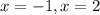 x = -1, x = 2