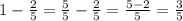 1- \frac{2}{5} = \frac{5}{5} - \frac{2}{5} = \frac{5-2}{5} = \frac{3}{5}