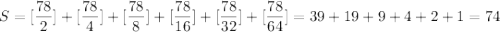 S=[\dfrac{78}{2}]+[\dfrac{78}{4}]+[\dfrac{78}{8}]+[\dfrac{78}{16}]+[\dfrac{78}{32}]+[\dfrac{78}{64}]=39+19+9+4+2+1=74