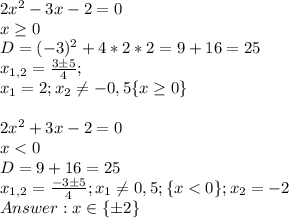 2x^2-3x-2=0 \\ x \geq 0 \\ D=(-3)^2+4*2*2=9+16=25 \\ x_{1,2} = \frac{3б5}{4}; \\ x_1 = 2; x_2 \neq -0,5 \{x \geq 0 \} \\ \\ 2x^2+3x-2=0 \\ x < 0 \\ D=9+16=25 \\ x_{1,2} = \frac{-3б5}{4} ; x_1 \neq 0,5; \{ x < 0 \} ; x_2 = -2 \\ Answer: x\in \{б2\}