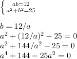 \left \{ {{ab=12} \atop {a^2+b^2=25}} \right. \\\\b=12/a\\a^2+(12/a)^2-25=0\\a^2+144/a^2-25=0\\a^4+144-25a^2=0\\
