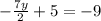 - \frac{7y}{2} + 5 = -9