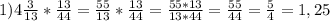 1)4 \frac{3}{13} * \frac{13}{44}= \frac{55}{13}* \frac{13}{44}= \frac{55*13}{13*44}= \frac{55}{44}= \frac{5}{4}=1,25