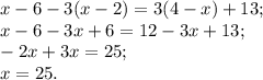 x-6-3(x-2)=3(4-x)+13; \\ x-6-3x+6=12-3x+13; \\ -2x+3x=25; \\ x=25.