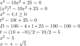 x^4-10x^2+25=0 \\ (x^2)^2-10x^2+25=0 \\ x^2=t; t \geq 0 \\ t^2-10t+25=0 \\ D=100-4*1*25=100-100= 0\\ t=(10+-0)/2=10/2=5 \\ x^2=5 \\ x=+- \sqrt{5}