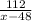 \frac{112}{x-48}