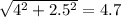 \sqrt{ 4^{2} + 2.5^{2} } =4.7