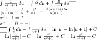 \int\limits { \frac{1}{u(u+1)} } \, du= \int\limits { \frac{A}{u} } \, du + \int\limits { \frac{B}{u-1} } \, du \boxed{=}\\ \frac{1}{(u+1)u}= \frac{A}{u}+ \frac{B}{u+1}= \frac{A(u+1)+Bu}{u(u+1)} \\x^0:\,\,\,1=A\\x^{-1}:\,\,\,B=-1\\\boxed{=} \int\limits { \frac{1}{u} } \, du - \int\limits { \frac{1}{u+1} } \, du=\ln|u|-\ln|u+1|+C=\\=\ln |\frac{u}{u+1}|+C=\ln| \frac{e^x}{e^x+1} |+C= \ln \frac{e^x}{e^x+1}+C