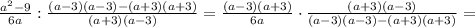 \frac{a^2-9}{6a} : \frac{(a -3)(a-3)-(a+3)(a+3)}{(a+3)(a-3)} =\frac{(a-3)(a+3)}{6a} \cdot \frac{(a+3)(a-3)}{(a -3)(a-3)-(a+3)(a+3)} =