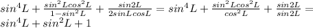 sin^4L+ \frac{sin^2Lcos^2L}{1-sin^2L}+ \frac{sin2L}{2sinLcosL} =sin^4L+ \frac{sin^2Lcos^2L}{cos^2L}+ \frac{sin2L}{sin2L}= \\ &#10;sin^4L+sin^2L+1