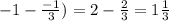 -1- \frac{-1}{3})=2- \frac{2}{3}=1\frac{1}{3}