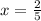 x = \frac{2}{5}