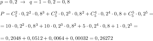 p=0,2\; \to \; \; q=1-0,2=0,8\\\\P=C_5^2\cdot 0,2^2\cdot 0,8^3+C_5^3\cdot 0,2^3\cdot 0,8^2+C_5^4\cdot 0,2^4\cdot 0,8+C_5^5\cdot 0,2^5=\\\\=10\cdot 0,2^2\cdot 0,8^3+10\cdot 0,2^3\cdot 0,8^2+5\cdot 0,2^4\cdot 0,8+1\cdot 0,2^5=\\\\=0,2048+0,0512+0,0064+0,00032=0,26272