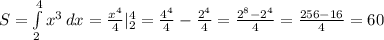 S= \int\limits^4_2 {x^3} \, dx = \frac{x^4}{4}|_2^4= \frac{4^4}{4}- \frac{2^4}{4}= \frac{2^8-2^4}{4} = \frac{256-16}{4}=60