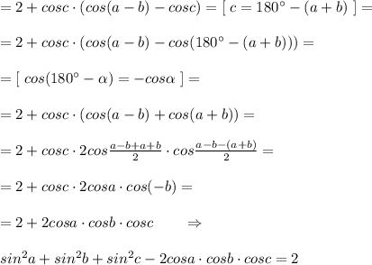 =2+cosc\cdot (cos(a-b)-cosc)=[\; c=180^\circ -(a+b)\ ]=\\\\=2+cosc\cdot(cos(a-b)-cos(180^\circ -(a+b)))=\\\\=[\; cos(180^\circ - \alpha )=-cos \alpha \; ]=\\\\=2+cosc\cdot (cos(a-b)+cos(a+b))=\\\\=2+cosc\cdot 2cos \frac{a-b+a+b}{2} \cdot cos \frac{a-b-(a+b)}{2} =\\\\=2+cosc\cdot 2cosa\cdot cos(-b)=\\\\=2+2cosa\cdot cosb\cdot cosc\qquad \Rightarrow \\\\sin^2a+sin^2b+sin^2c-2cosa\cdot cosb\cdot cosc=2