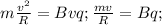 m \frac{ v^{2} }{R}=Bvq; \frac{mv}{R}=Bq;