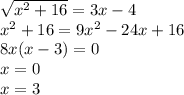 \sqrt{x^2+16}=3x-4 \\ &#10;x^2+16=9x^2-24x+16 \\ &#10;8x(x-3)=0 \\ &#10;x=0 \\ &#10;x=3 \\